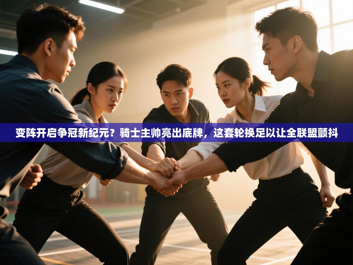 变阵开启争冠新纪元？骑士主帅亮出底牌，这套轮换足以让全联盟颤抖